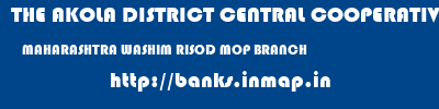THE AKOLA DISTRICT CENTRAL COOPERATIVE BANK  MAHARASHTRA WASHIM RISOD MOP BRANCH  banks information 
